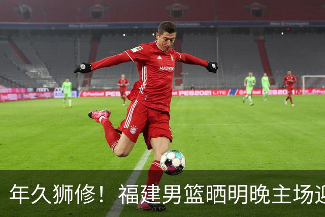 年久狮修！福建男篮晒明晚主场迎战广厦预热海报