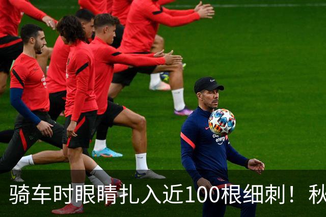 骑车时眼睛扎入近100根细刺！秋季多见，北京、上海、杭州接连有人中招，专家提醒→
